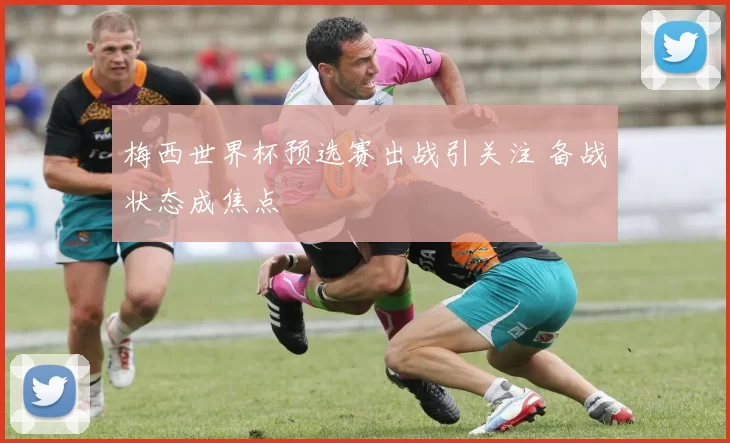 梅西世界杯预选赛出战引关注 备战状态成焦点
