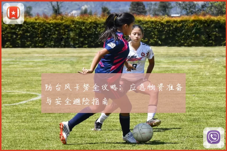 防台风卡努全攻略：应急物资准备与安全避险指南