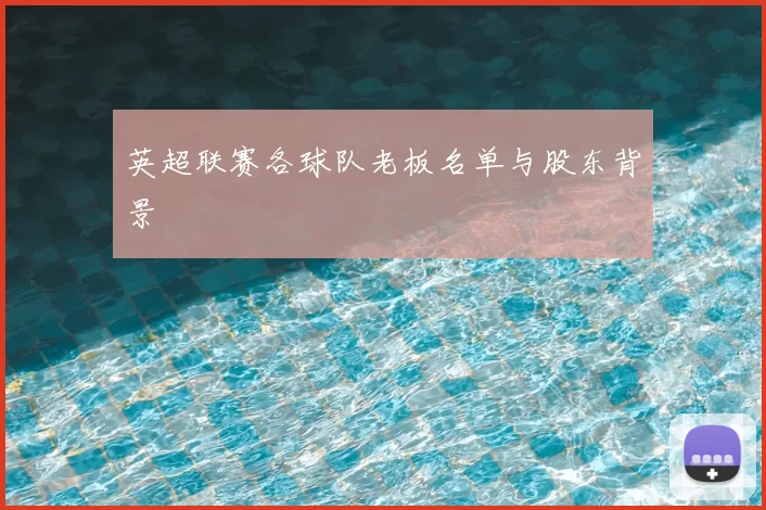 英超联赛各球队老板名单与股东背景