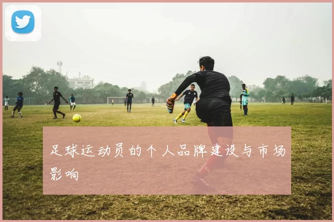 足球运动员的个人品牌建设与市场影响