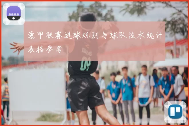 意甲联赛进球规则与球队技术统计表格参考