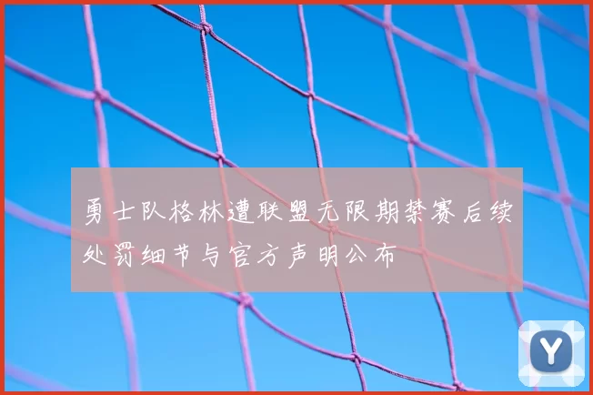 勇士队格林遭联盟无限期禁赛后续处罚细节与官方声明公布