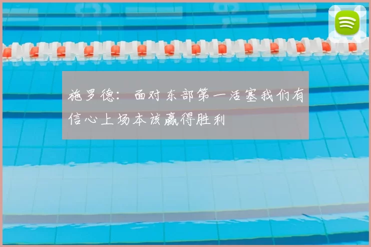 施罗德：面对东部第一活塞我们有信心上场本该赢得胜利