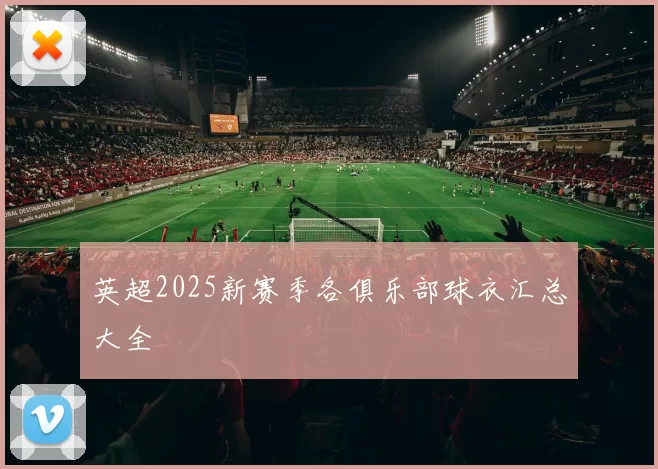 英超2025新赛季各俱乐部球衣汇总大全