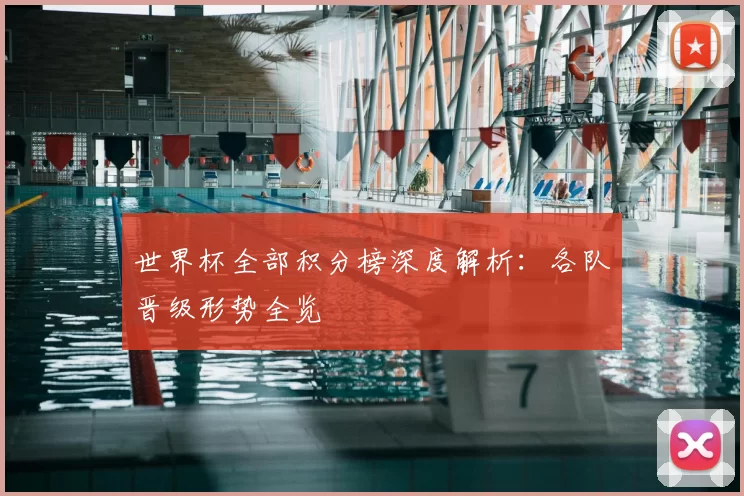 世界杯全部积分榜深度解析：各队晋级形势全览