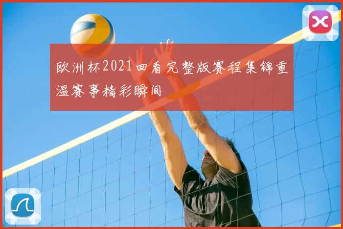 欧洲杯2021回看完整版赛程集锦重温赛事精彩瞬间