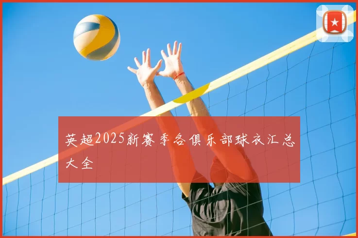 英超2025新赛季各俱乐部球衣汇总大全