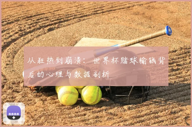 从狂热到崩溃:世界杯赌球输钱背后的心理与数据剖析