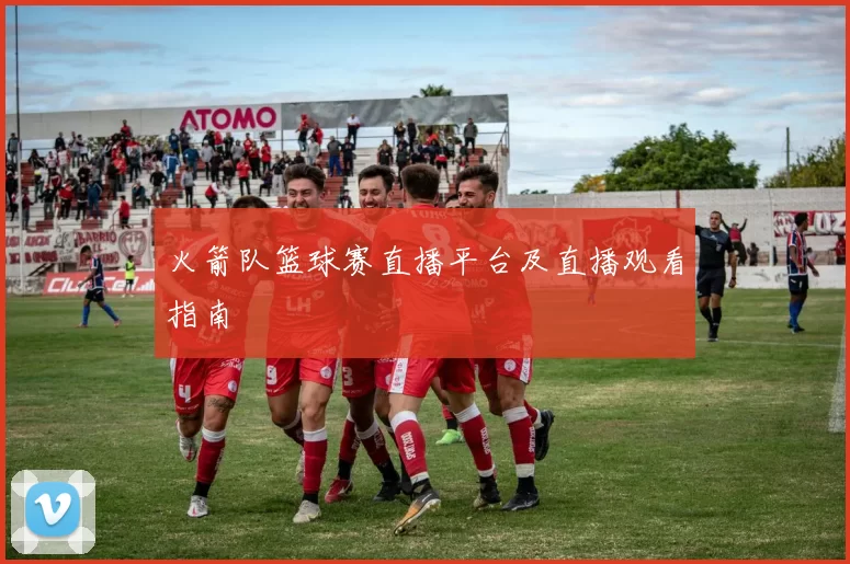 火箭队篮球赛直播平台及直播观看指南