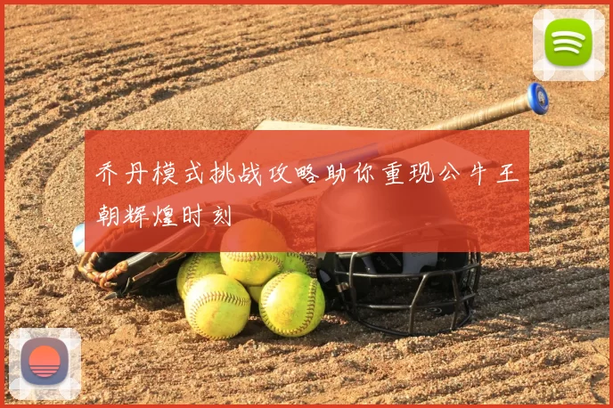 乔丹模式挑战攻略助你重现公牛王朝辉煌时刻