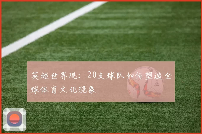 英超世界观：20支球队如何塑造全球体育文化现象