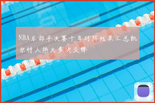 NBA东部半决赛十年对阵结果汇总凯尔特人热火多次交锋