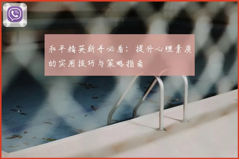和平精英新手必看:提升心理素质的实用技巧与策略指南
