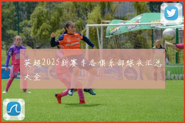 英超2025新赛季各俱乐部球衣汇总大全