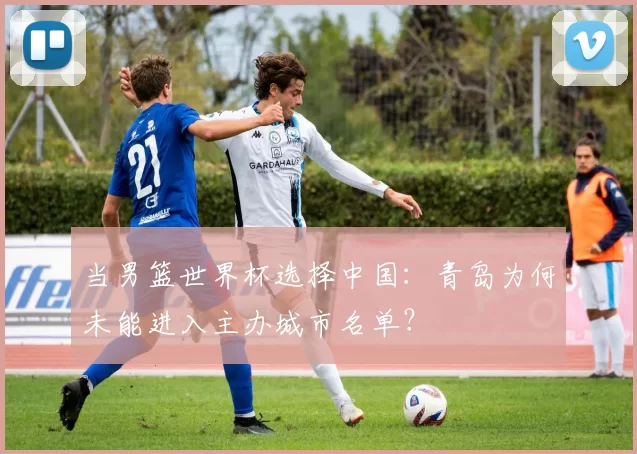 当男篮世界杯选择中国：青岛为何未能进入主办城市名单？