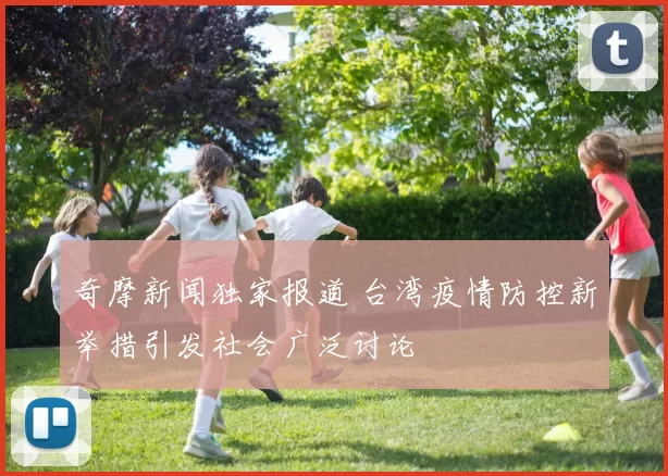 奇摩新闻独家报道 台湾疫情防控新举措引发社会广泛讨论