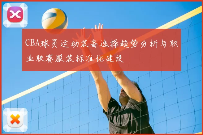 CBA球员运动装备选择趋势分析与职业联赛服装标准化建设